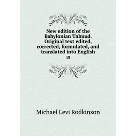 

Книга New edition of the Babylonian Talmud Original text edited, corrected, formulated, and translated into English 18