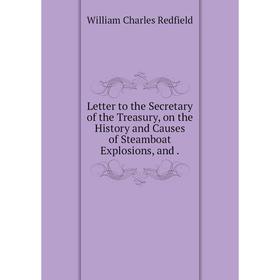 

Книга Letter to the Secretary of the Treasury, on the History and Causes of Steamboat Explosions, and