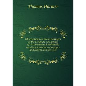 

Книга Observations on divers passages of the Scripture: by means of circumstances incidentally mentioned in books of voyages and travels into the East