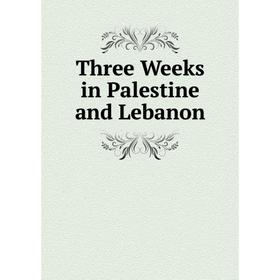 

Книга Three Weeks in Palestine and Lebanon