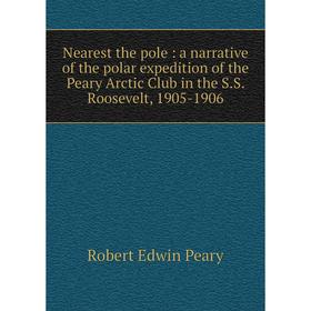 

Книга Nearest the pole: a narrative of the polar expedition of the Peary Arctic Club in the SS Roosevelt, 1905-1906