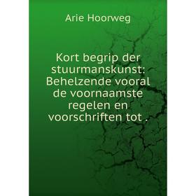 

Книга Kort begrip der stuurmanskunst: Behelzende vooral de voornaamste regelen en voorschriften tot.