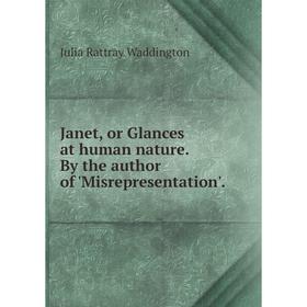 

Книга Janet, or Glances at human nature. By the author of 'Misrepresentation'.
