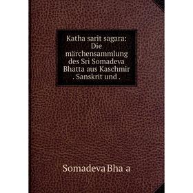 

Книга Katha sarit sagara: Die märchensammlung des Sri Somadeva Bhatta aus Kaschmir. Sanskrit und.