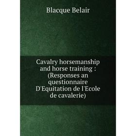 

Книга Cavalry horsemanship and horse training: (Responses an questionnaire D'Equitation de l'Ecole de cavalerie)