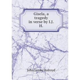 

Книга Gisela, a tragedy in verse by I.J.H.