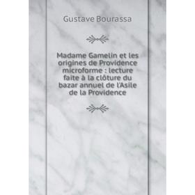

Книга Madame Gamelin et les origines de Providence microforme: lecture faite à la clôture du bazar annuel de l'Asile de la Providence