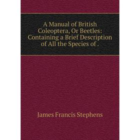 

Книга A Manual of British Coleoptera, Or Beetles: Containing a Brief Description of All the Species of