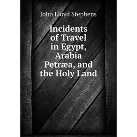 

Книга Incidents of Travel in Egypt, Arabia Petræa, and the Holy Land