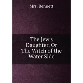 

Книга The Jew's Daughter, Or The Witch of the Water Side