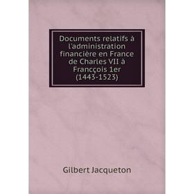 

Книга Documents relatifs à l'administration financière en France de Charles VII à Francçois 1er (1443-1523)
