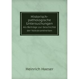 

Книга Historisch-pathologische Untersuchungen Als Beiträge zur Geschichte der Volkskrankheiten