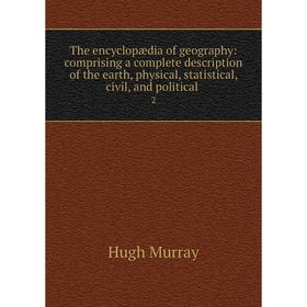 

Книга The encyclopædia of geography: comprising a complete description of the earth, physical, statistical, civil, and political 2