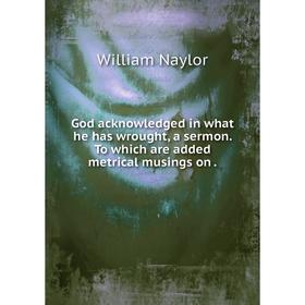 

Книга God acknowledged in what he has wrought, a sermon. To which are added metrical musings on