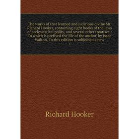 

Книга The works of that learned and judicious divine Mr. Richard Hooker, containing eight books of the laws of ecclesiastical polity