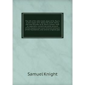 

Книга The life of Dr. John Colet, dean of St. Paul's in the reigns of K. Henry VII and K. Henry VIII and founder of St. Paul's school