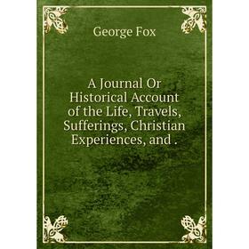 

Книга A Journal Or Historical Account of the Life, Travels, Sufferings, Christian Experiences, and