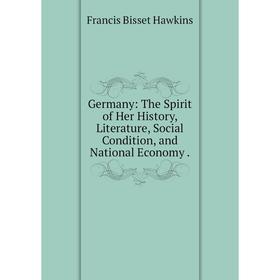 

Книга Germany: The Spirit of Her History, Literature, Social Condition, and National Economy