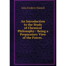 

Книга An Introduction to the Study of Chemical Philosophy:: Being a Preparatory View of the Forces