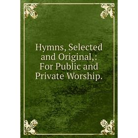 

Книга Hymns, Selected and Original,: For Public and Private Worship.