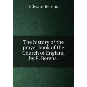 

Книга The history of the prayer book of the Church of England by E. Berens.