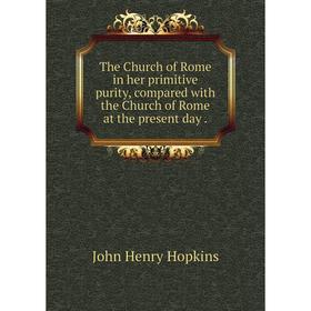 

Книга The Church of Rome in her primitive purity, compared with the Church of Rome at the present day