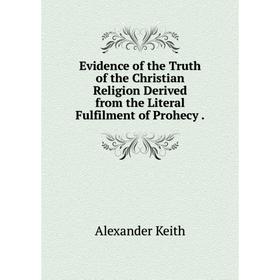 

Книга Evidence of the Truth of the Christian Religion Derived from the Literal Fulfilment of Prohecy