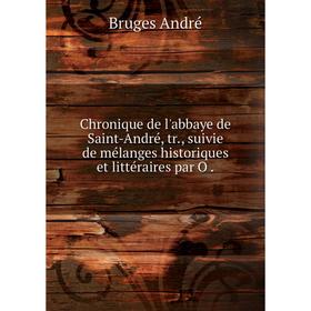 

Книга Chronique de l'abbaye de Saint-André, tr., suivie de mélanges historiques et littéraires par O