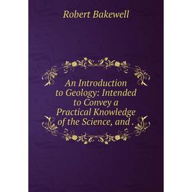 

Книга An Introduction to Geology: Intended to Convey a Practical Knowledge of the Science, and