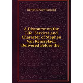 

Книга A Discourse on the Life, Services and Character of Stephen Van Rensselaer: Delivered Before the