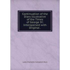 

Книга Continuation of the Diary Illustrative of the Times of George IV: Interspersed with Original
