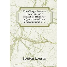 

Книга The Clergy Reserve Question: As a Matter of History--a Question of Law and a Subject of