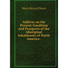 

Книга Address on the Present Condition and Prospects of the Aboriginal Inhabitants of North America