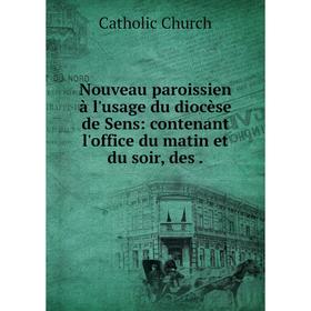 

Книга Nouveau paroissien à l'usage du diocèse de Sens: contenant l'office du matin et du soir