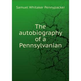 

Книга The autobiography of a Pennsylvanian