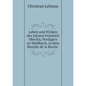 

Книга Leben und Wirken des Johann Friedrich Oberlin, Predigers zu Waldbach, in dem Bezirke de la Roche