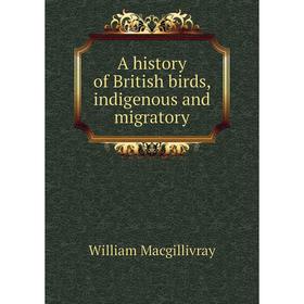 

Книга A history of British birds, indigenous and migratory