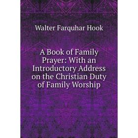 

Книга A Book of Family Prayer: With an Introductory Address on the Christian Duty of Family Worship