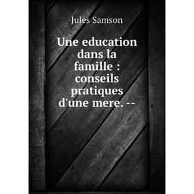 

Книга Une education dans la famille: conseils pratiques d'une mere. --