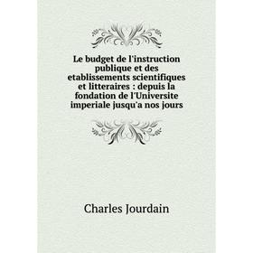 

Книга Le budget de l'instruction publique et des etablissements scientifiques et litteraires: depuis la fondation de l'Universite imperiale jusqu'a no