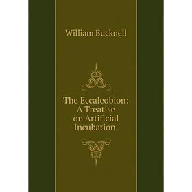 

Книга The Eccaleobion: A Treatise on Artificial Incubation.