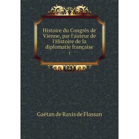

Книга Histoire du Congrès de Vienne, par l'auteur de l'Histoire de la diplomatie française 1