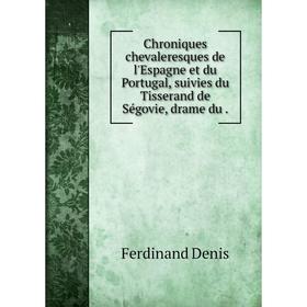 

Книга Chroniques chevaleresques de l'Espagne et du Portugal, suivies du Tisserand de Ségovie, drame du