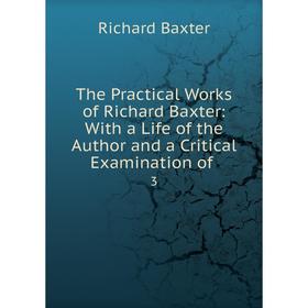 

Книга The Practical Works of Richard Baxter: With a Life of the Author and a Critical Examination of 3