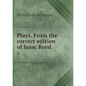 

Книга Plays. From the correct edition of Isaac Reed 5