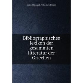 

Книга Bibliographisches lexikon der gesammten litteratur der Griechen