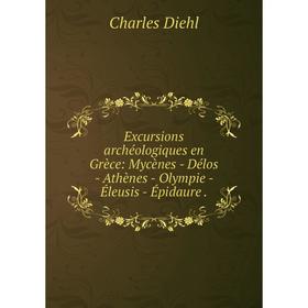 

Книга Excursions archéologiques en Grèce: Mycènes - Délos - Athènes - Olympie - Éleusis - Épidaure