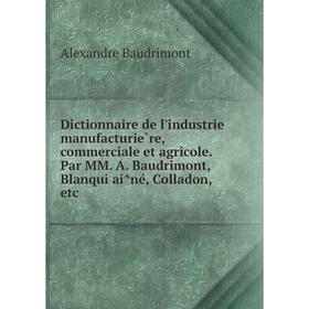 

Книга Dictionnaire de l'industrie manufacturière, commerciale et agricole. Par MM. A. Baudrimont, Blanqui aîné, Colladon, etc