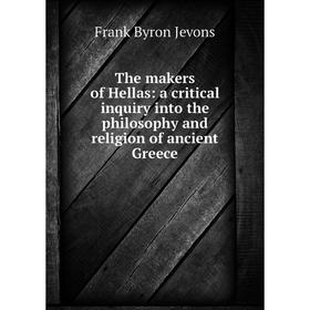 

Книга The makers of Hellas: a critical inquiry into the philosophy and religion of ancient Greece