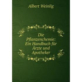 

Книга Die Pflanzenchemie: Ein Handbuch für Ärzte und Apotheker